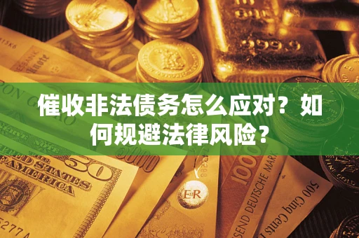 武汉催收非法债务怎么应对？如何规避法律风险？