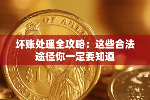 武汉坏账处理全攻略：这些合法途径你一定要知道