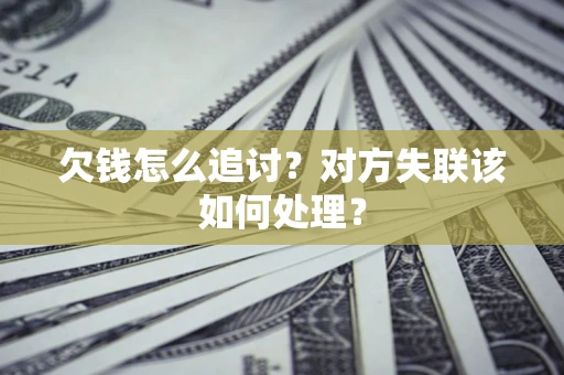 武汉欠钱怎么追讨？对方失联该如何处理？