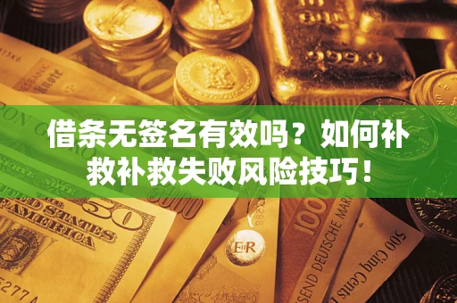 武汉借条无签名有效吗？如何补救补救失败风险技巧！