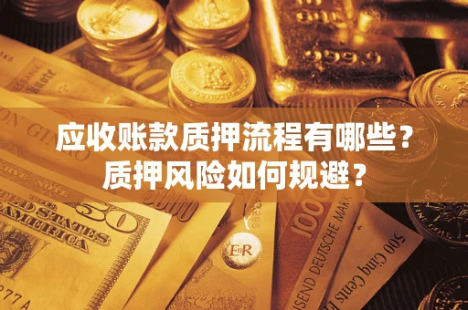 武汉应收账款质押流程有哪些？质押风险如何规避？