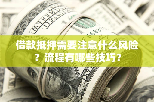武汉借款抵押需要注意什么风险？流程有哪些技巧？