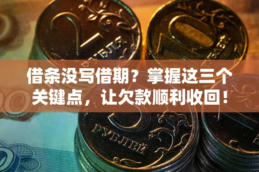武汉借条没写借期？掌握这三个关键点，让欠款顺利收回！