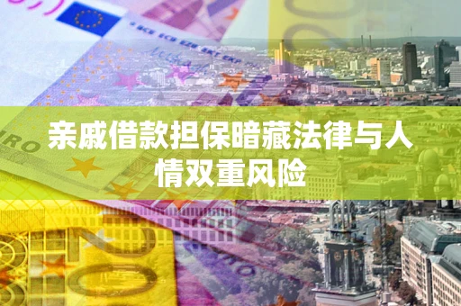 武汉亲戚借款担保暗藏法律与人情双重风险