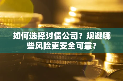 武汉如何选择讨债公司？规避哪些风险更安全可靠？