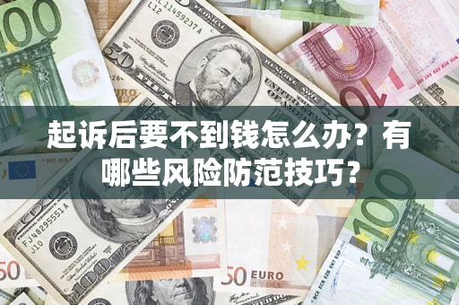 武汉起诉后要不到钱怎么办?有哪些风险防范技巧? 武汉起诉后要不到钱怎么办?有哪些风险防范技巧?