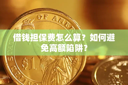 武汉借钱担保费怎么算？如何避免高额陷阱？