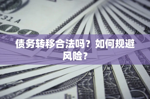 武汉债务转移合法吗？如何规避风险？