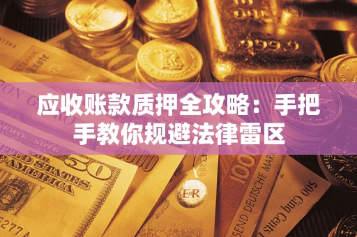 武汉应收账款质押全攻略：手把手教你规避法律雷区