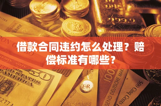 武汉借款合同违约怎么处理？赔偿标准有哪些？