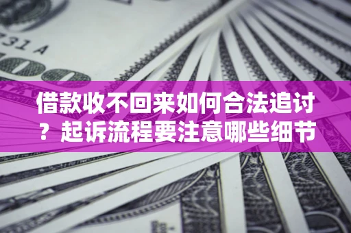 武汉借款收不回来如何合法追讨？起诉流程要注意哪些细节？
