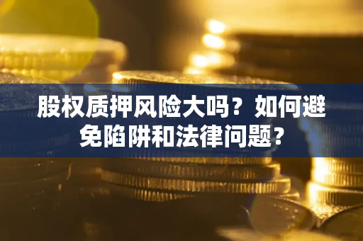 武汉股权质押风险大吗？如何避免陷阱和法律问题？