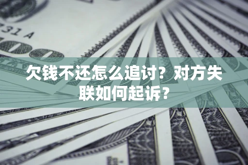 武汉欠钱不还怎么追讨？对方失联如何起诉？