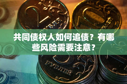 武汉共同债权人如何追债？有哪些风险需要注意？