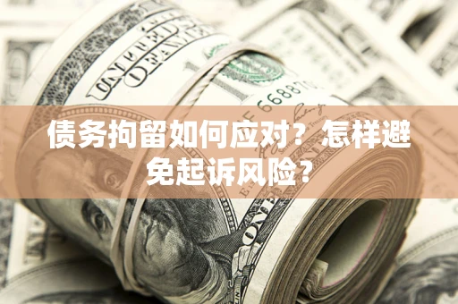 武汉债务拘留如何应对？怎样避免起诉风险？