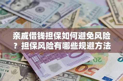 武汉亲戚借钱担保如何避免风险？担保风险有哪些规避方法？