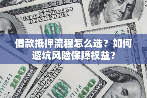 武汉借款抵押流程怎么选？如何避坑风险保障权益？
