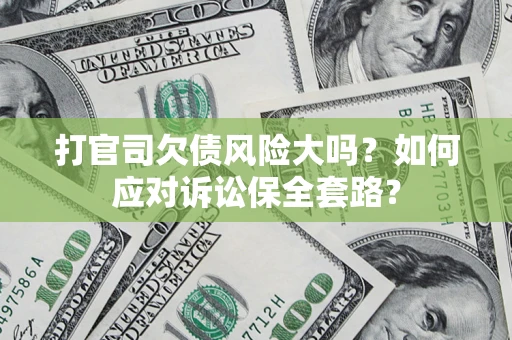 武汉打官司欠债风险大吗？如何应对诉讼保全套路？
