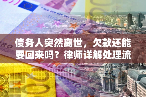 武汉债务人突然离世，欠款还能要回来吗？律师详解处理流程