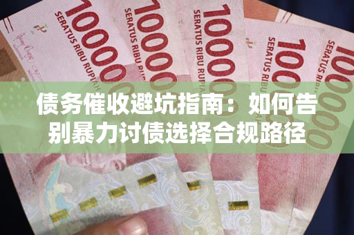 武汉债务催收避坑指南：如何告别暴力讨债选择合规路径