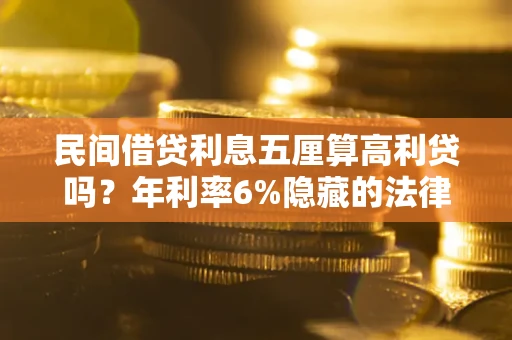 武汉民间借贷利息五厘算高利贷吗？年利率6%隐藏的法律风险全解析