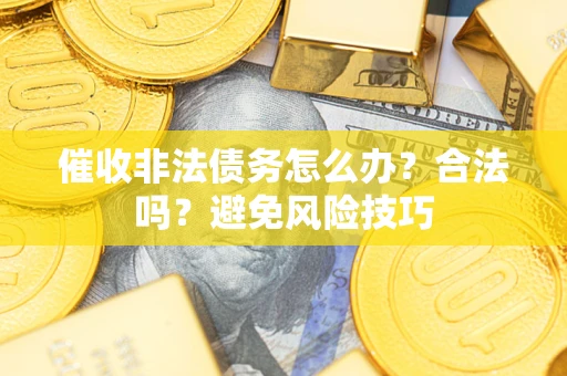 武汉催收非法债务怎么办？合法吗？避免风险技巧