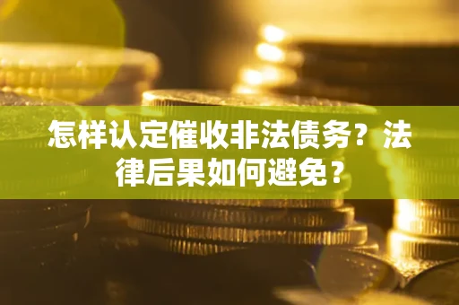 武汉怎样认定催收非法债务？法律后果如何避免？
