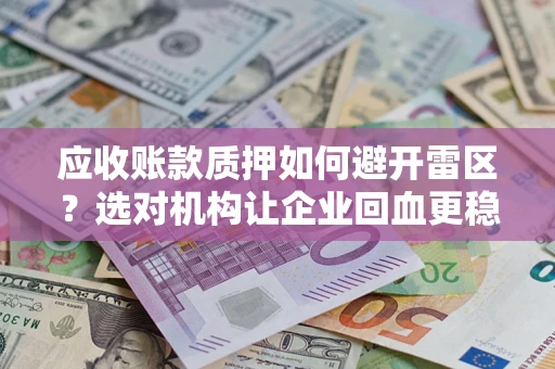 武汉应收账款质押如何避开雷区？选对机构让企业回血更稳