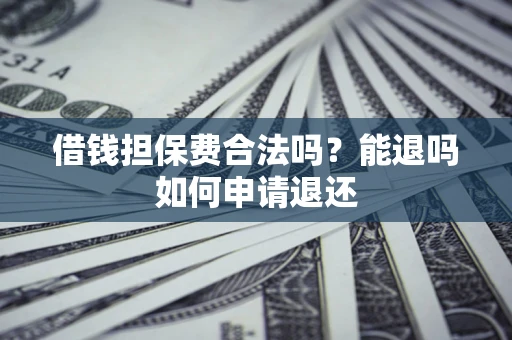 武汉借钱担保费合法吗？能退吗如何申请退还