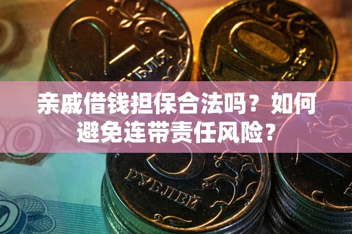 武汉亲戚借钱担保合法吗？如何避免连带责任风险？