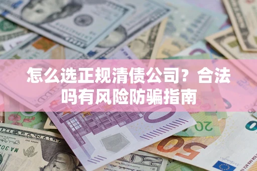 武汉怎么选正规清债公司？合法吗有风险防骗指南