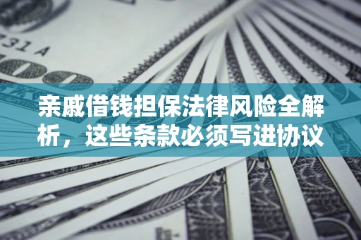 武汉亲戚借钱担保法律风险全解析，这些条款必须写进协议