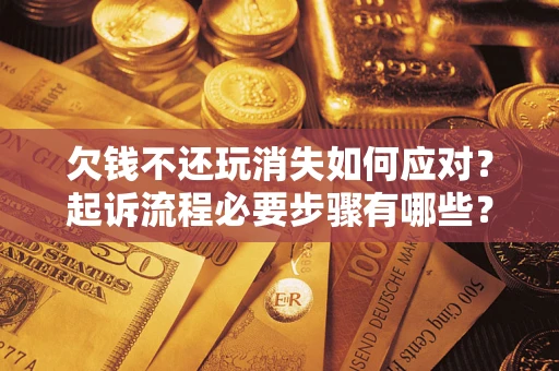 武汉欠钱不还玩消失如何应对？起诉流程必要步骤有哪些？