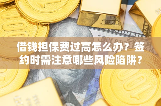 武汉借钱担保费过高怎么办？签约时需注意哪些风险陷阱？