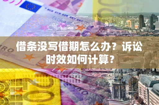 武汉借条没写借期怎么办？诉讼时效如何计算？