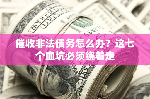 武汉催收非法债务怎么办？这七个血坑必须绕着走