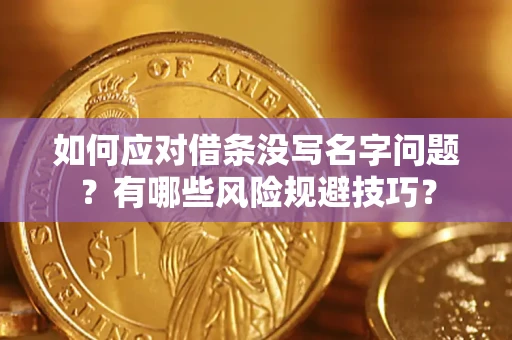 武汉如何应对借条没写名字问题？有哪些风险规避技巧？