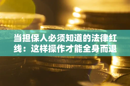 武汉当担保人必须知道的法律红线：这样操作才能全身而退