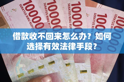 武汉借款收不回来怎么办？如何选择有效法律手段？