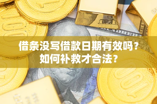武汉借条没写借款日期有效吗？如何补救才合法？