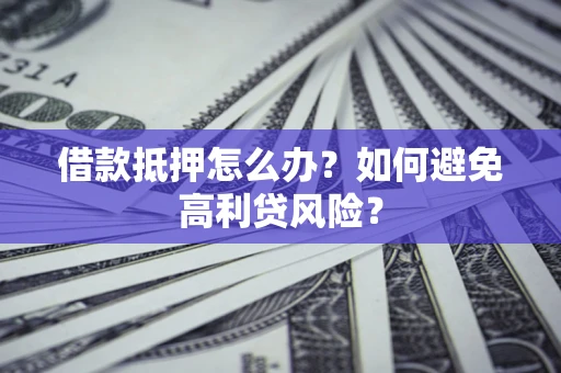 武汉借款抵押怎么办？如何避免高利贷风险？