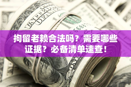 武汉拘留老赖合法吗？需要哪些证据？必备清单速查！