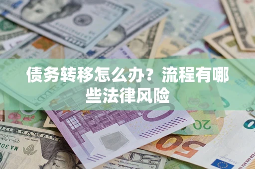 武汉债务转移怎么办？流程有哪些法律风险