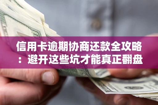 武汉信用卡逾期协商还款全攻略：避开这些坑才能真正翻盘