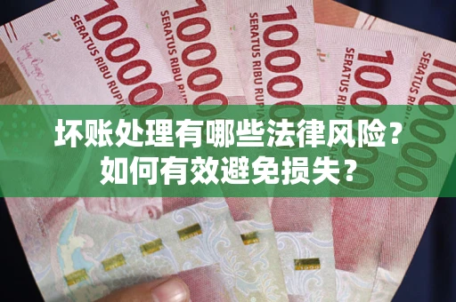 武汉坏账处理有哪些法律风险？如何有效避免损失？