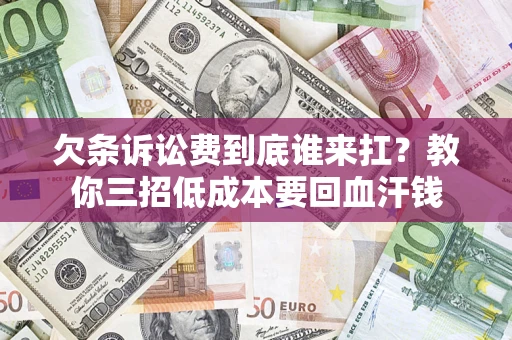 武汉欠条诉讼费到底谁来扛？教你三招低成本要回血汗钱
