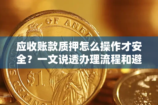 武汉应收账款质押怎么操作才安全？一文说透办理流程和避险绝招